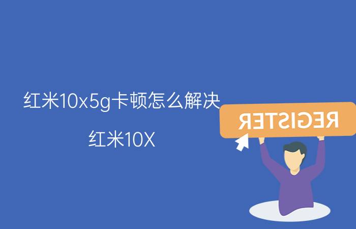 红米10x5g卡顿怎么解决 红米10X 5G卡顿解决方法